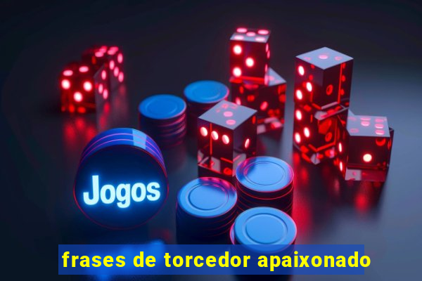 frases de torcedor apaixonado